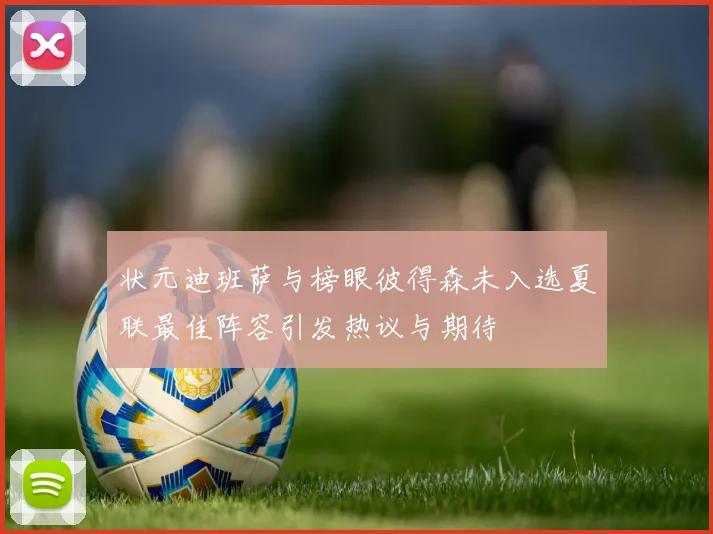 状元迪班萨与榜眼彼得森未入选夏联最佳阵容引发热议与期待