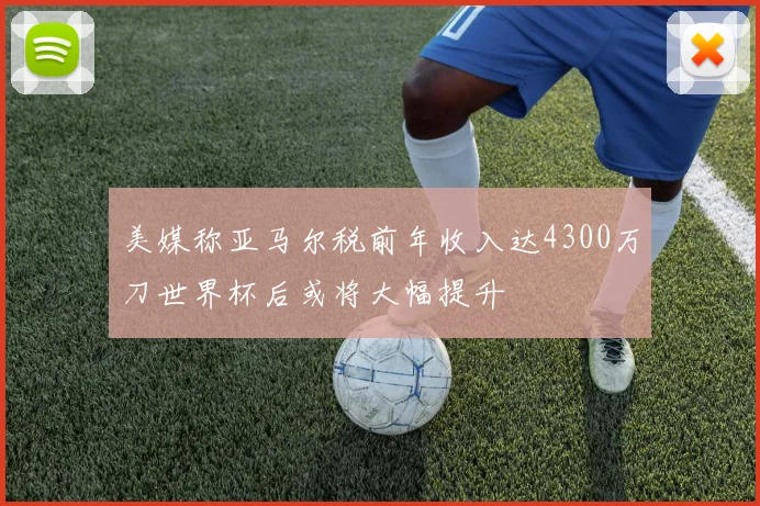 美媒称亚马尔税前年收入达4300万刀世界杯后或将大幅提升